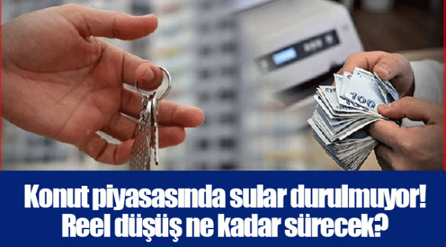 Konut piyasasında sular durulmuyor! Reel düşüş ne kadar sürecek?