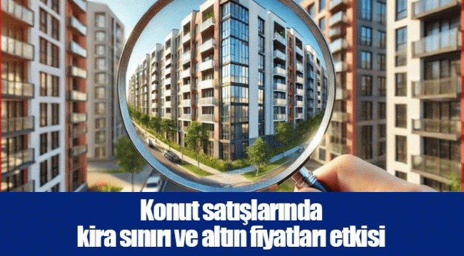 Konut satışlarında kira sınırı ve altın fiyatları etkisi