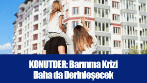 KONUTDER: Barınma Krizi Daha da Derinleşecek