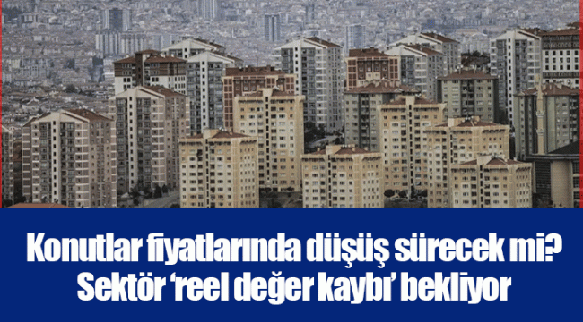 Konutlar fiyatlarında düşüş sürecek mi? Sektör ‘reel değer kaybı’ bekliyor