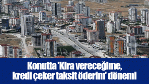 Konutta 'Kira vereceğime, kredi çeker taksit öderim' dönemi