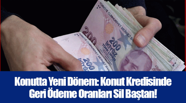 Konutta Yeni Dönem: Konut Kredisinde Geri Ödeme Oranları Sil Baştan!