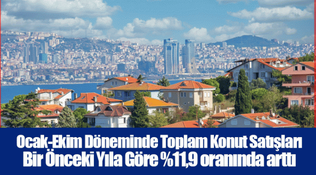 Ocak-Ekim Döneminde Toplam Konut Satışları Bir Önceki Yıla Göre %11,9 oranında arttı