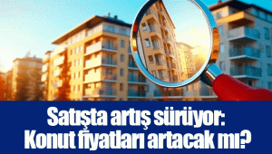 Satışta artış sürüyor: Konut fiyatları artacak mı?