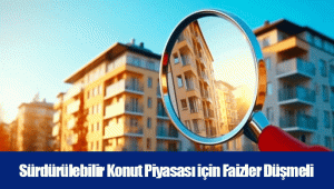 Sürdürülebilir Konut Piyasası için Faizler Düşmeli