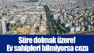 Süre dolmak üzere! Ev sahipleri bilmiyorsa ceza ödeyecek