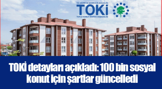 TOKİ detayları açıkladı: 100 bin sosyal konut için şartlar güncelledi