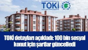 TOKİ detayları açıkladı: 100 bin sosyal konut için şartlar güncelledi