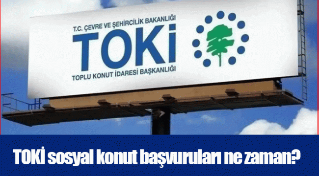 TOKİ sosyal konut başvuruları ne zaman?