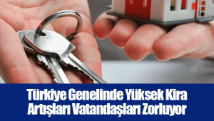 Türkiye Genelinde Yüksek Kira Artışları Vatandaşları Zorluyor