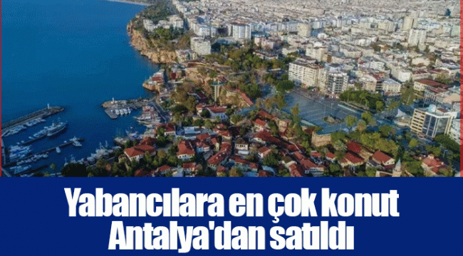 Yabancılara en çok konut Antalya'dan satıldı