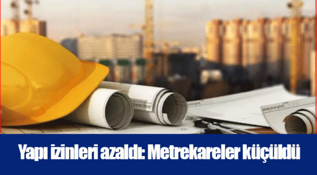 Yapı izinleri azaldı: Metrekareler küçüldü