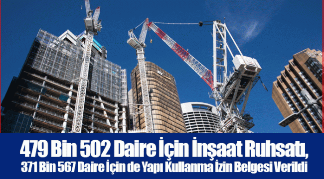 479 Bin 502 Daire İçin İnşaat Ruhsatı, 371 Bin 567 Daire İçin de Yapı Kullanma İzin Belgesi Verildi