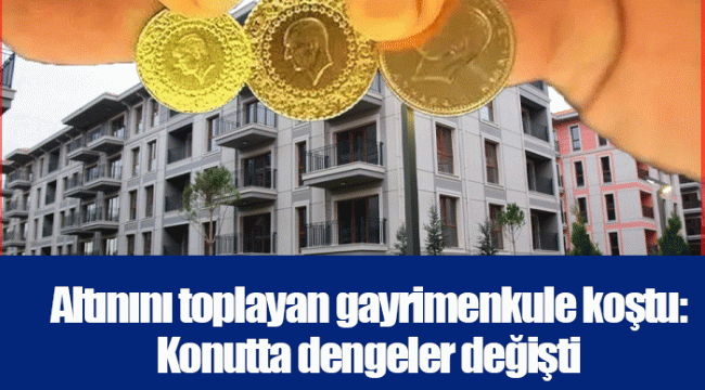 Altınını toplayan gayrimenkule koştu: Konutta dengeler değişti