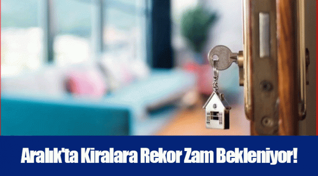 Aralık'ta Kiralara Rekor Zam Bekleniyor!