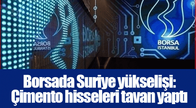 Borsada Suriye yükselişi: Çimento hisseleri tavan yaptı