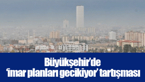 Büyükşehir’de ‘imar planları gecikiyor’ tartışması