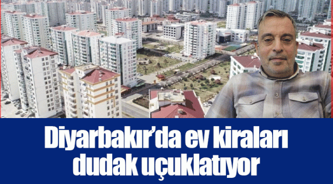 Diyarbakır’da ev kiraları dudak uçuklatıyor