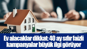 Ev alacaklar dikkat: 40 ay sıfır faizli kampanyalar büyük ilgi görüyor