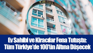 Ev Sahibi ve Kiracılar Fena Tutuştu: Tüm Türkiye'de 100'ün Altına Düşecek