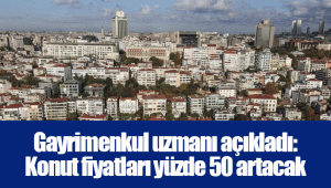 Gayrimenkul uzmanı açıkladı: Konut fiyatları yüzde 50 artacak