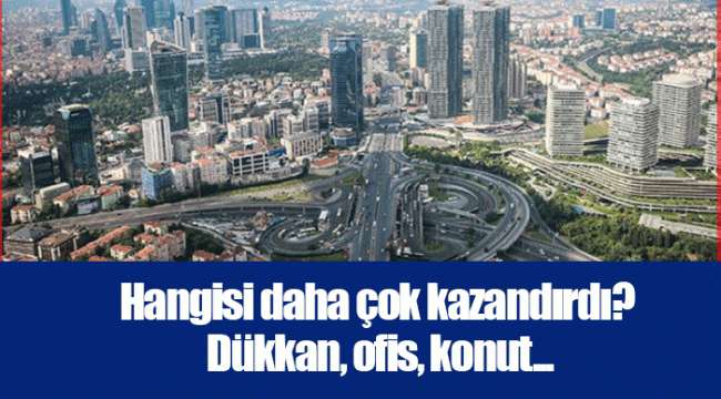 Hangisi daha çok kazandırdı? Dükkan, ofis, konut...