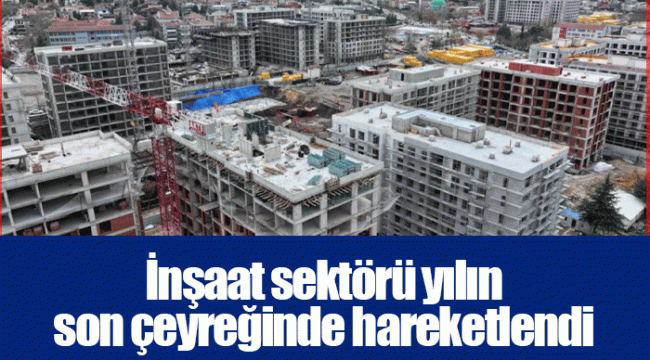 İnşaat sektörü yılın son çeyreğinde hareketlendi