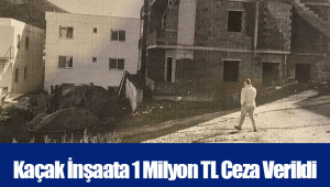 Kaçak İnşaata 1 Milyon TL Ceza Verildi