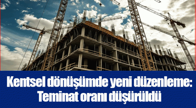 Kentsel dönüşümde yeni düzenleme: Teminat oranı düşürüldü