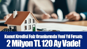 Konut Kredisi Faiz Oranlarında Yeni Yıl Fırsatı: 2 Milyon TL 120 Ay Vade!