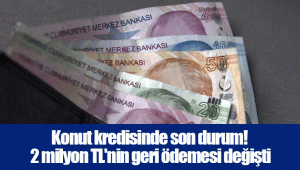 Konut kredisinde son durum! 2 milyon TL'nin geri ödemesi değişti