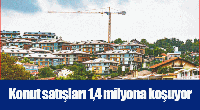 Konut satışları 1,4 milyona koşuyor