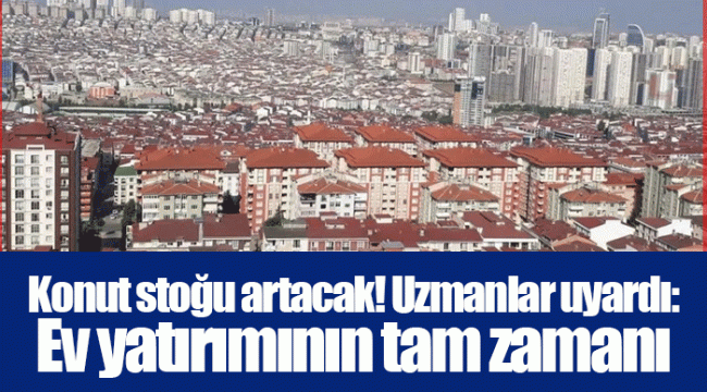 Konut stoğu artacak! Uzmanlar uyardı: Ev yatırımının tam zamanı