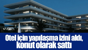 Otel için yapılaşma izini aldı, konut olarak sattı