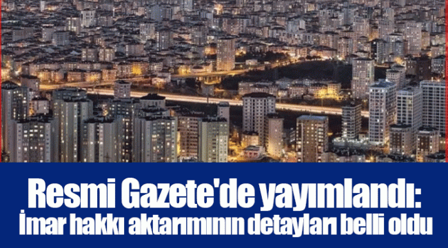 Resmi Gazete'de yayımlandı: İmar hakkı aktarımının detayları belli oldu