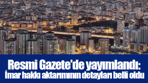 Resmi Gazete'de yayımlandı: İmar hakkı aktarımının detayları belli oldu