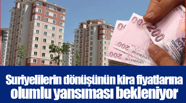 Suriyelilerin dönüşünün kira fiyatlarına olumlu yansıması bekleniyor