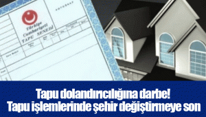 Tapu dolandırıcılığına darbe! Tapu işlemlerinde şehir değiştirmeye son