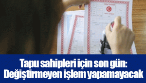 Tapu sahipleri için son gün: Değiştirmeyen işlem yapamayacak