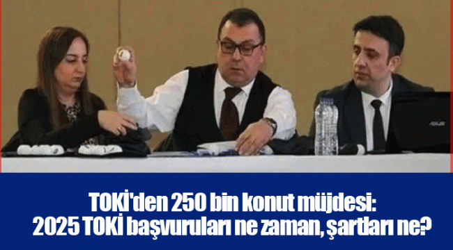 TOKİ'den 250 bin konut müjdesi: 2025 TOKİ başvuruları ne zaman, şartları ne? İşte detaylar...