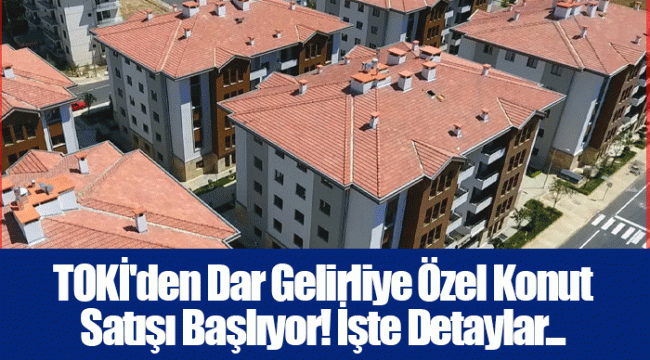 TOKİ'den Dar Gelirliye Özel Konut Satışı Başlıyor! İşte Detaylar...