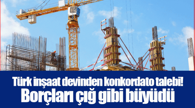 Türk inşaat devinden konkordato talebi! Borçları çığ gibi büyüdü