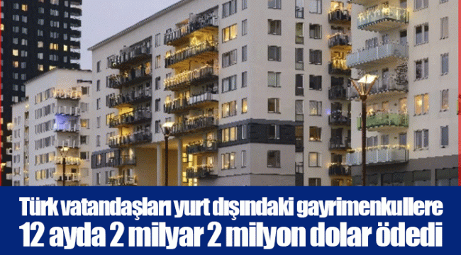 Türk vatandaşları yurt dışındaki gayrimenkullere 12 ayda 2 milyar 2 milyon dolar ödedi