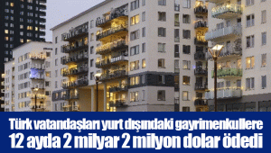 Türk vatandaşları yurt dışındaki gayrimenkullere 12 ayda 2 milyar 2 milyon dolar ödedi