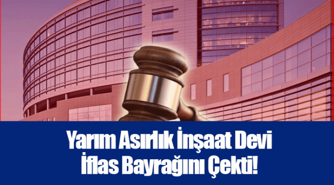 Yarım Asırlık İnşaat Devi İflas Bayrağını Çekti!