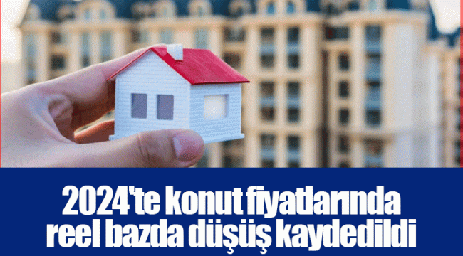 2024'te konut fiyatlarında reel bazda düşüş kaydedildi