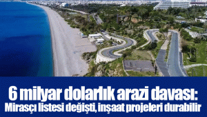 6 milyar dolarlık arazi davası: Mirasçı listesi değişti, inşaat projeleri durabilir