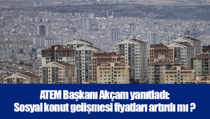 ATEM Başkanı Akçam yanıtladı: Sosyal konut gelişmesi fiyatları artırdı mı ?