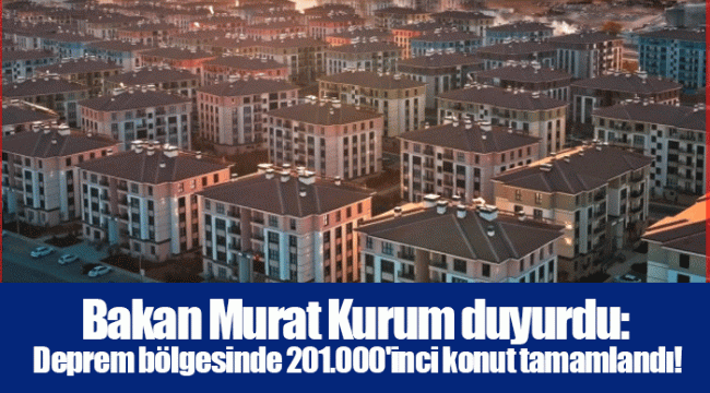 Bakan Murat Kurum duyurdu: Deprem bölgesinde 201.000'inci konut tamamlandı!