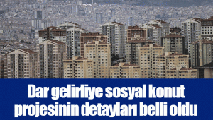 Dar gelirliye sosyal konut projesinin detayları belli oldu